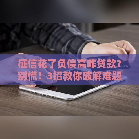 征信花了负债高咋贷款？别慌！3招教你破解难题