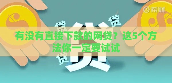有没有直接下款的网贷？这5个方法你一定要试试