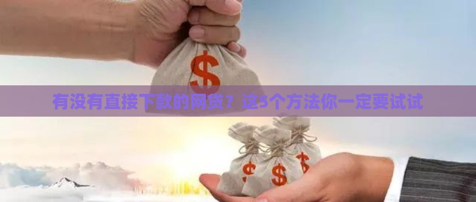 有没有直接下款的网贷？这5个方法你一定要试试