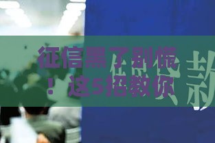 征信黑了别慌！这5招教你合法搞定贷款难题
