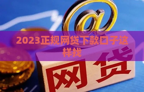 2023正规网贷下款口子这样找