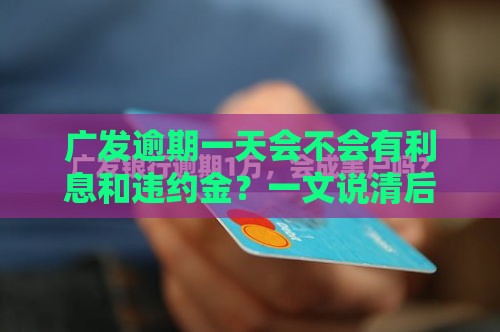 广发逾期一天会不会有利息和违约金？一文说清后果！