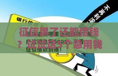 征信黑了还能借钱？试试这5个急用钱靠谱方法！