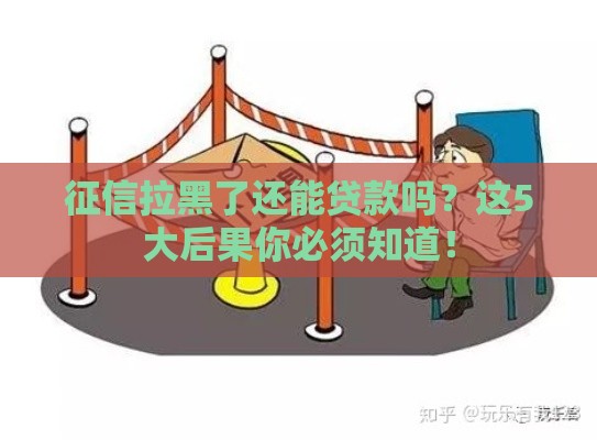 征信拉黑了还能贷款吗？这5大后果你必须知道！