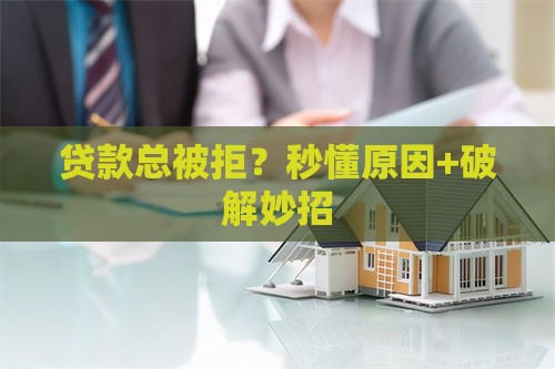 贷款总被拒？秒懂原因+破解妙招