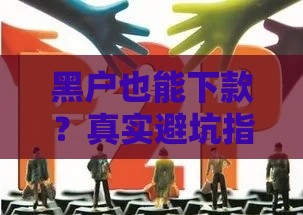 黑户也能下款？真实避坑指南+靠谱渠道推荐
