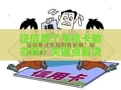征信黑了手机卡能办吗？关键点解决贷款难题