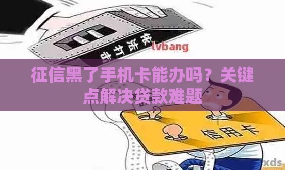 征信黑了手机卡能办吗？关键点解决贷款难题