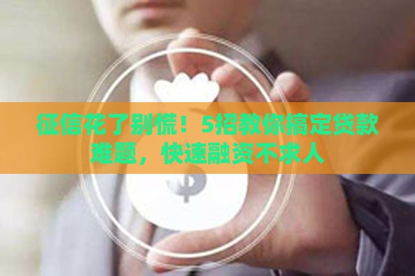 征信花了别慌！5招教你搞定贷款难题，快速融资不求人