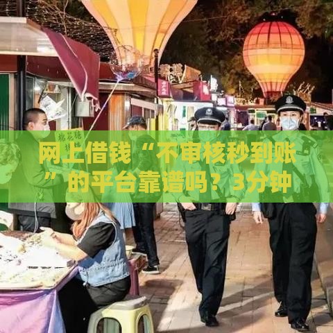 网上借钱“不审核秒到账”的平台靠谱吗?3分钟扒开这些贷款套路! 网上借钱“不审核秒到账”的平台靠谱吗?3分钟扒开这些贷款套路!