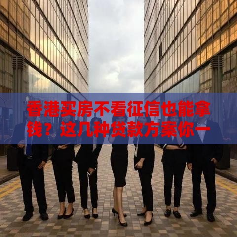 香港买房不看征信也能拿钱？这几种贷款方案你一定要知道！