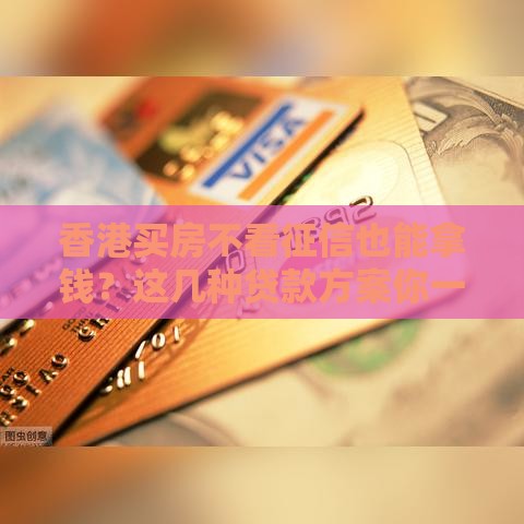 香港买房不看征信也能拿钱？这几种贷款方案你一定要知道！