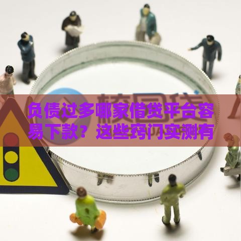 负债过多哪家借贷平台容易下款？这些窍门实测有效