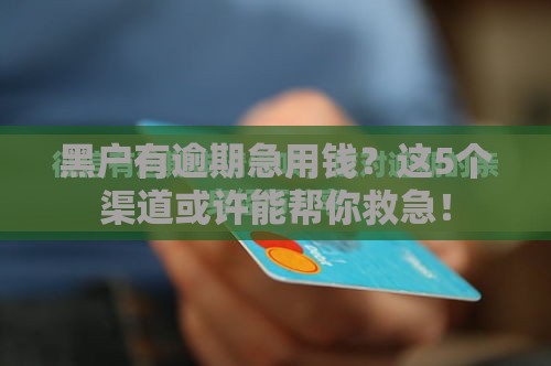黑户有逾期急用钱？这5个渠道或许能帮你救急！
