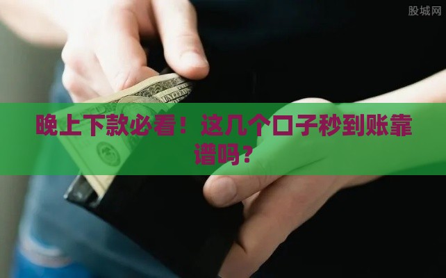 晚上下款必看！这几个口子秒到账靠谱吗？
