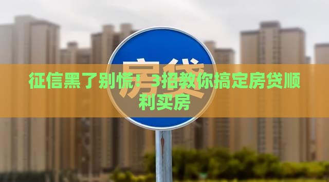 征信黑了别慌！3招教你搞定房贷顺利买房