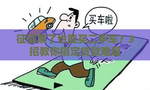 征信黑了也能买二手车？3招教你搞定贷款难题