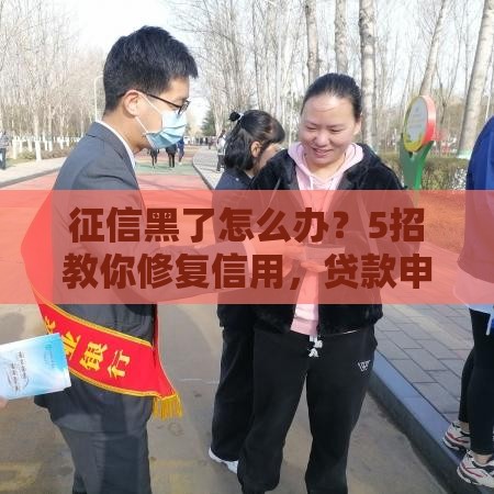 征信黑了怎么办？5招教你修复信用，贷款申请不再难！