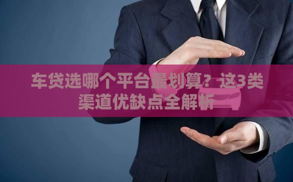车贷选哪个平台最划算？这3类渠道优缺点全解析