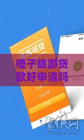 橙子旅游贷款好申请吗?3个关键点帮你顺利过审 橙子旅游贷款好申请吗?3个关键点帮你顺利过审