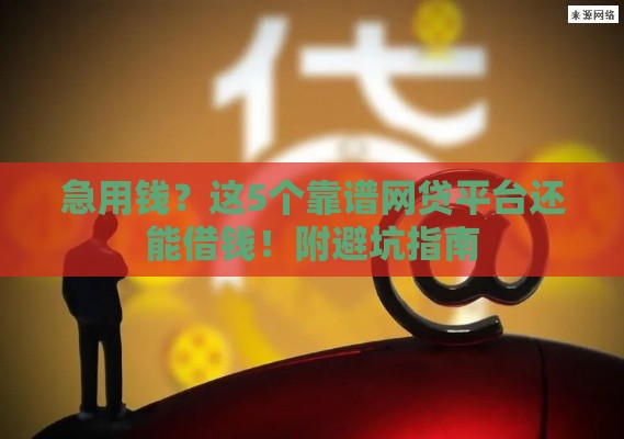 急用钱？这5个靠谱网贷平台还能借钱！附避坑指南