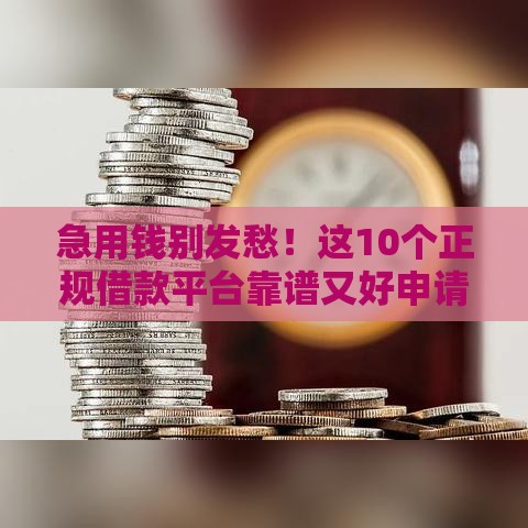 急用钱别发愁!这10个正规借款平台靠谱又好申请 急用钱别发愁!这10个正规借款平台靠谱又好申请