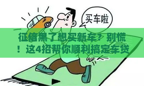 征信黑了想买新车？别慌！这4招帮你顺利搞定车贷