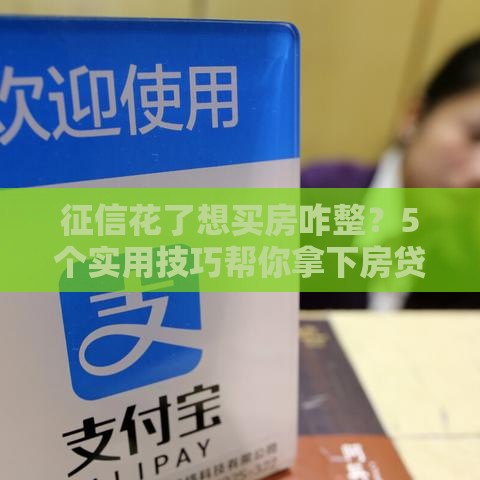 征信花了想买房咋整？5个实用技巧帮你拿下房贷