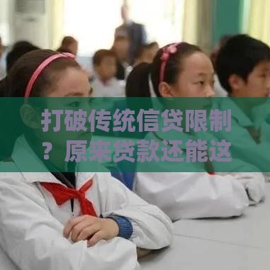 打破传统信贷限制？原来贷款还能这样轻松申请！