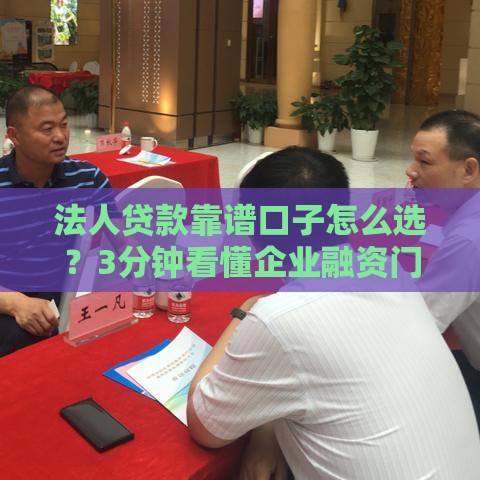 法人贷款靠谱口子怎么选？3分钟看懂企业融资门道