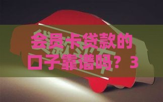 会员卡贷款的口子靠谱吗？3分钟深度解析避坑指南