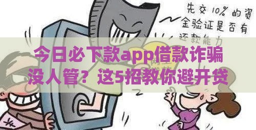 今日必下款app借款诈骗没人管？这5招教你避开贷款陷阱