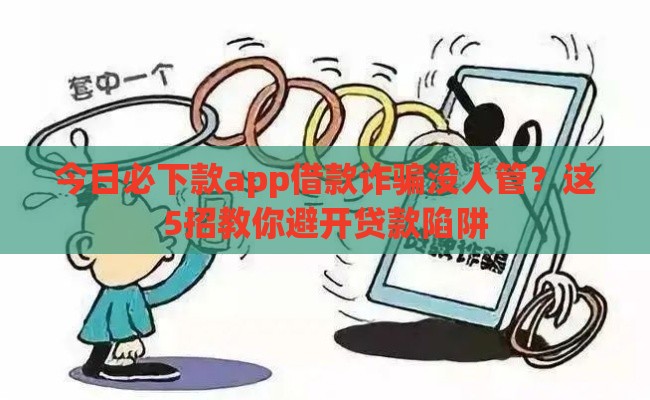 今日必下款app借款诈骗没人管？这5招教你避开贷款陷阱
