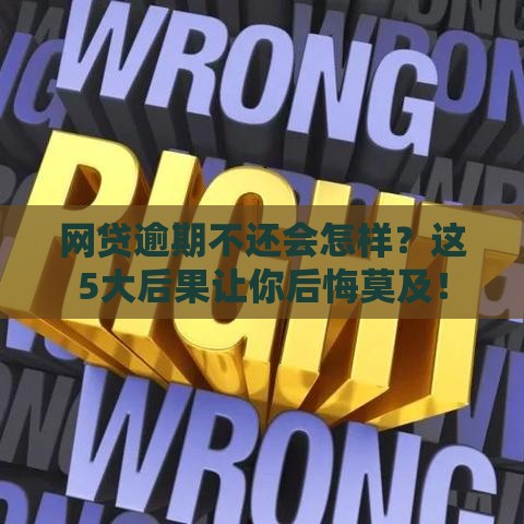 网贷逾期不还会怎样？这5大后果让你后悔莫及！