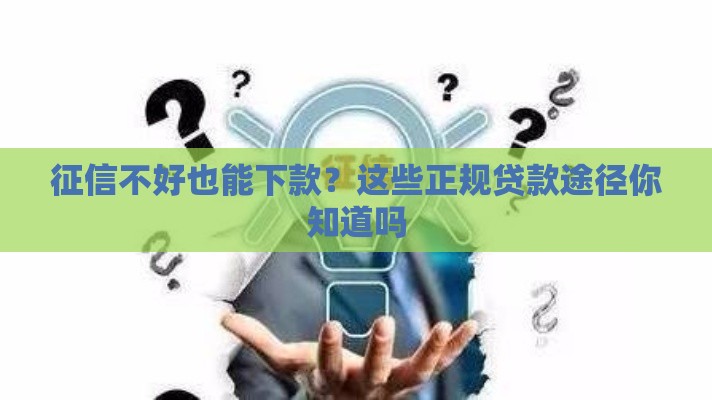 征信不好也能下款？这些正规贷款途径你知道吗