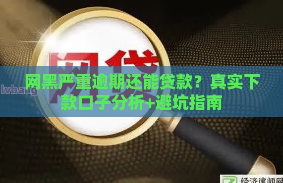 网黑严重逾期还能贷款？真实下款口子分析+避坑指南