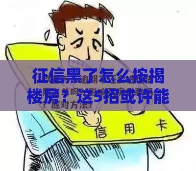 征信黑了怎么按揭楼房？这5招或许能帮你补救！