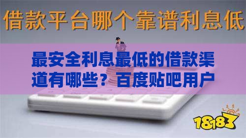 最安全利息最低的借款渠道有哪些？百度贴吧用户亲测推荐！