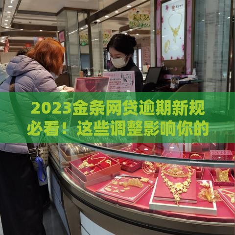2023金条网贷逾期新规必看！这些调整影响你的钱包