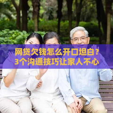 网贷欠钱怎么开口坦白？3个沟通技巧让家人不心寒