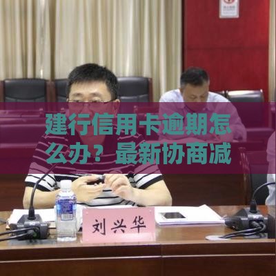 建行信用卡逾期怎么办？最新协商减免政策详解