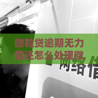 微粒贷逾期无力偿还怎么处理微信支付？别慌！自救攻略来了
