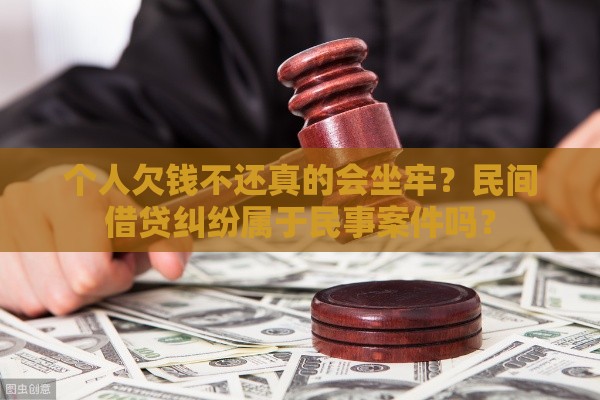 个人欠钱不还真的会坐牢？民间借贷纠纷属于民事案件吗？