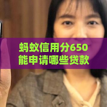 蚂蚁信用分650能申请哪些贷款？实测推荐这5个靠谱口子！