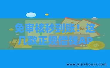 免审核秒到账！这几款正规借钱APP急用钱必看