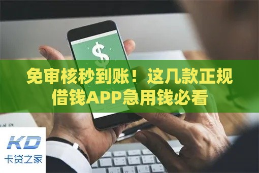 免审核秒到账！这几款正规借钱APP急用钱必看