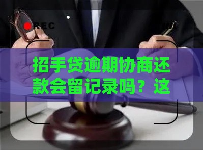 招手贷逾期协商还款会留记录吗？这3个影响要提前知道！