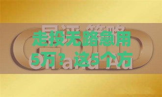 走投无路急用5万?这5个方法或许能帮你解燃眉之急! 走投无路急用5万?这5个方法或许能帮你解燃眉之急!