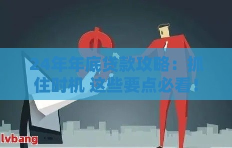 24年年底贷款攻略：抓住时机 这些要点必看！