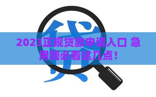 2023正规贷款申请入口 急用钱必看这几点！